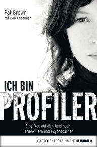 Title: Ich bin Profiler: Eine Frau auf der Jagd nach Serienkillern und Psychopathen, Author: Bob Andelman