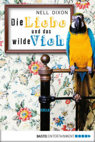 Title: Die Liebe und das wilde Vieh: Roman, Author: Nell Dixon