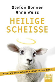 Title: Heilige Scheiße: Wären wir ohne Religion wirklich besser dran?, Author: Stefan Bonner