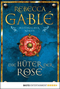 Title: Die Hüter der Rose: Historischer Roman, Author: Rebecca Gablé