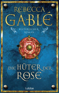 Title: Die Hüter der Rose: Historischer Roman, Author: Rebecca Gablé