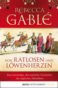 Title: Von Ratlosen und Löwenherzen: Eine kurzweilige, aber nützliche Geschichte des englischen Mittelalters, Author: Rebecca Gablé