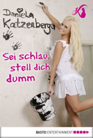 Title: Sei schlau, stell dich dumm, Author: Daniela Katzenberger