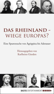 Title: Das Rheinland - Wiege Europas?: Eine Spurensuche von Agrippina bis Adenauer, Author: Karlheinz Gierden