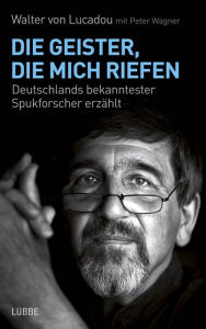 Title: Die Geister, die mich riefen: Deutschlands bekanntester Spukforscher erzählt, Author: Peter Wagner