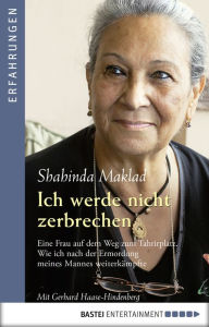 Title: Ich werde nicht zerbrechen: Eine Frau auf dem Weg zum Tahrirplatz. Wie ich nach der Ermordung meines Mannes weiterkämpfte, Author: Shahinda Maklad