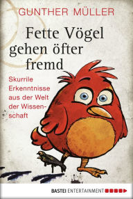 Title: Fette Vögel gehen öfter fremd: Skurrile Erkenntnisse aus der Welt der Wissenschaft, Author: Gunther Müller