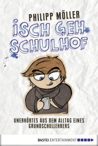 Title: Isch geh Schulhof: Unerhörtes aus dem Alltag eines Grundschullehrers, Author: Philipp Möller