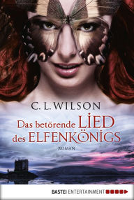 Title: Das betörende Lied des Elfenkönigs: Roman, Author: C.L. Wilson