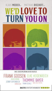 Title: We'd love to turn you on: Eine Liebeserklärung an die Beatles. Geschichten über die Beatles von Elke Heidenreich, Frank Goosen und vielen anderen, Author: Klaus Modick