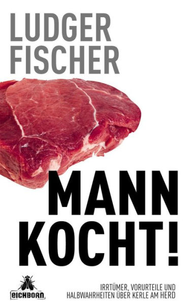 Mann kocht!: Irrtümer, Vorurteile und Halbwahrheiten über Kerle am Herd