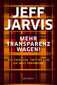 Title: Mehr Transparenz wagen!: Wie Facebook, Twitter & Co. die Welt erneuern, Author: Jeff Jarvis