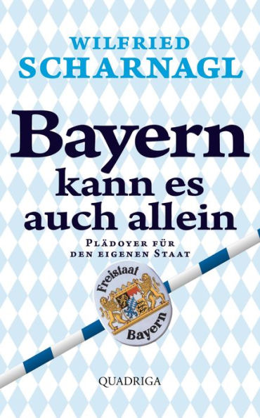 Bayern kann es auch allein: Ein Plädoyer für den eigenen Staat