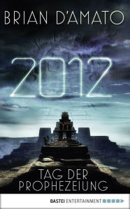 Title: 2012 - Tag der Prophezeiung: Roman, Author: Brian D'Amato