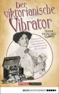 Title: Der viktorianische Vibrator: Törichte bis tödliche Erfindungen aus dem Zeitalter der Technik, Author: Frank Patalong