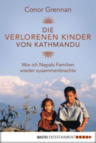 Title: Die verlorenen Kinder von Kathmandu: Wie ich Nepals Familien wieder zusammenbrachte, Author: Conor Grennan