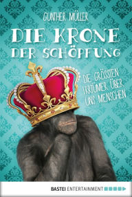 Title: Die Krone der Schöpfung: Die größten Irrtümer über uns Menschen, Author: Gunther Müller