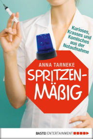 Title: Spritzenmäßig: Kurioses, Krasses und Komisches aus der Notaufnahme, Author: Anna Tarneke