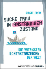 Title: Suche Frau in anständigem Zustand: Die witzigsten Kontaktanzeigen der Welt, Author: Birgit Adam