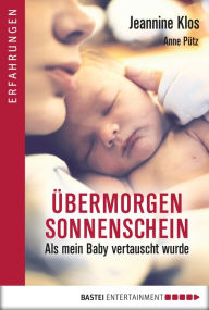 Title: Übermorgen Sonnenschein: Als mein Baby vertauscht wurde, Author: Jeannine Klos
