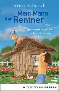 Title: Mein Mann, der Rentner: Das geheime Tagebuch einer Ehefrau, Author: Rosa Schmidt