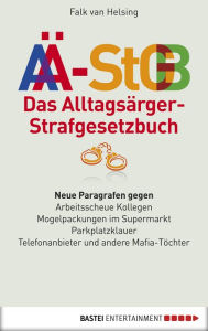 Title: Das Alltagsärger-Strafgesetzbuch (AÄ-StGB): Neue Paragrafen gegen arbeitsscheue Kollegen - Mogelpackungen im Supermarkt - Parkplatzklauer -. Telefonanbieter und andere Mafia-Töchter, Author: Falk van Helsing