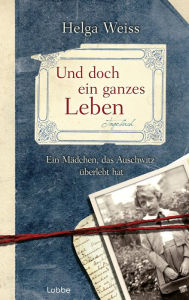 Title: Und doch ein ganzes Leben: Ein Mädchen, das Auschwitz überlebt hat, Author: Helga Weiss
