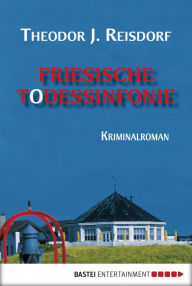 Title: Friesische Todessinfonie: Kriminalroman, Author: Theodor J. Reisdorf