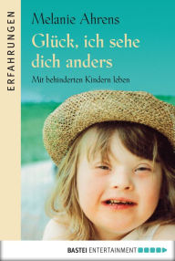 Title: Glück, ich sehe dich anders: Mit behinderten Kindern leben, Author: Melanie Ahrens