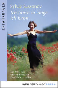 Title: Ich tanze so lange ich kann: Der Mut, sich einer unheilbaren Krankheit zu stellen, Author: Sylvia Sassonov