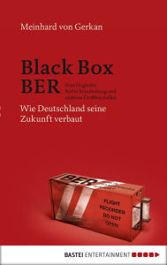 Title: Black Box BER: Vom Flughafen Berlin Brandenburg und anderen Großbaustellen. Wie Deutschland seine Zukunft verbaut, Author: Meinhard von Gerkan