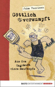 Title: Göttlich versumpft: Aus dem Tagebuch eines Saufkopfs, Author: Juha Vuorinen