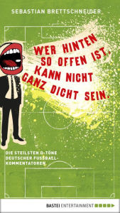 Title: Wer hinten so offen ist, kann nicht ganz dicht sein: Die steilsten O-Töne deutscher Fußballkommentatoren, Author: Sebastian Brettschneider