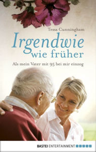 Title: Irgendwie wie früher: Als mein Vater mit 95 bei mir einzog, Author: Tessa Cunningham