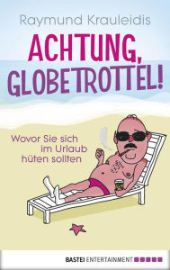 Title: Achtung, Globetrottel!: Wovor Sie sich im Urlaub hüten sollten, Author: Raymund Krauleidis