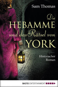 Title: Die Hebamme und das Rätsel von York: Historischer Roman, Author: Sam Thomas