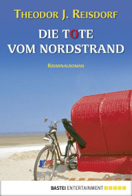 Title: Die Tote vom Nordstrand: Kriminalroman, Author: Theodor J. Reisdorf