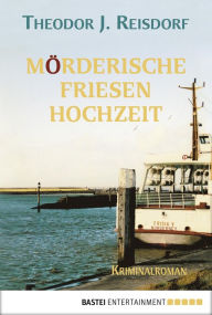 Title: Mörderische Friesenhochzeit, Author: Theodor J. Reisdorf