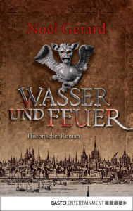 Title: Wasser und Feuer: Historischer Roman, Author: Noël Gerard
