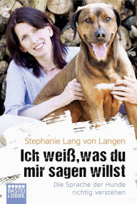 Title: Ich weiß, was du mir sagen willst: Die Sprache der Hunde richtig verstehen, Author: Stephanie Lang von Langen