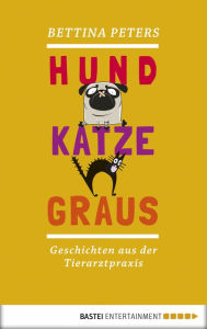 Title: Hund, Katze, Graus: Geschichten aus der Tierarztpraxis, Author: Bettina Peters