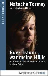 Title: Euer Traum war meine Hölle: Als Kind misshandelt und missbraucht in einer Sekte, Author: Natacha Tormey