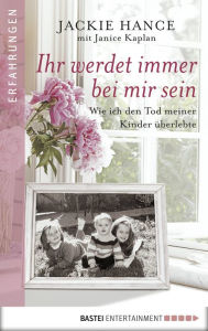 Title: Ihr werdet immer bei mir sein: Wie ich den Tod meiner Kinder überlebte, Author: Jackie Hance