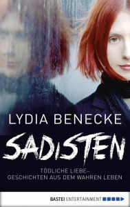 Title: Sadisten: Tödliche Liebe - Geschichten aus dem wahren Leben, Author: Lydia Benecke