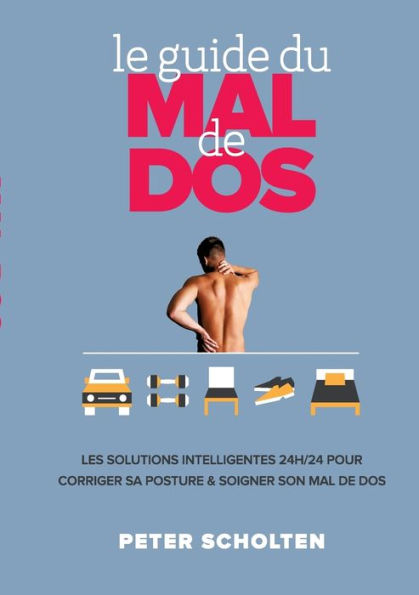 Le Guide du Mal de Dos: Les Solutions Intelligentes 24h/24 pour Corriger sa Posture & Soigner son Mal de Dos
