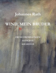 Title: Wind, mein Bruder: Frühe Erzählungen, Gedichte, Aquarelle, Author: Johannes Rath