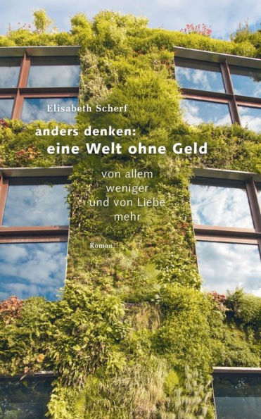 Anders denken: Eine Welt ohne Geld: Von allem weniger und von Liebe mehr