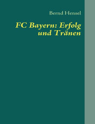 Title: FC Bayern: Erfolg und Tränen, Author: Bernd Hensel