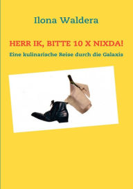 Title: Herr Ik, bitte 10 x Nixda!: Eine kulinarische Reise durch die Galaxis, Author: Ilona Waldera