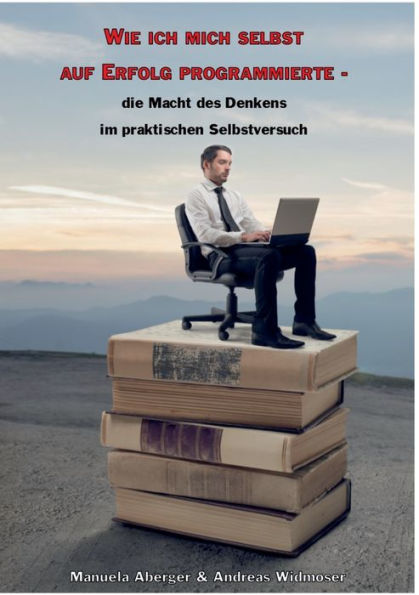 Wie ich mich selbst auf Erfolg programmierte - die Macht des Denkens im praktischen Selbstversuch